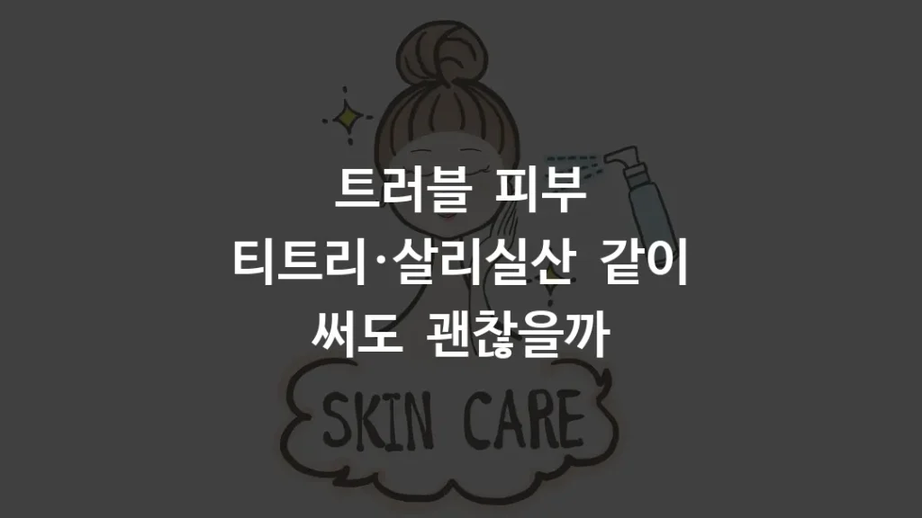 트러블 피부 티트리·살리실산 같이 써도 괜찮을까