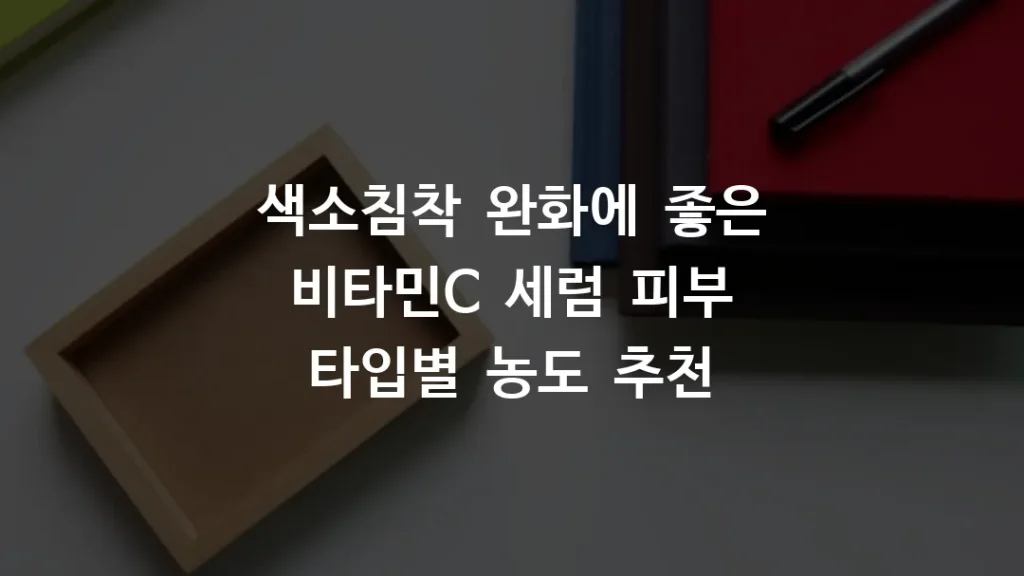 색소침착 완화에 좋은 비타민C 세럼 피부 타입별 농도 추천