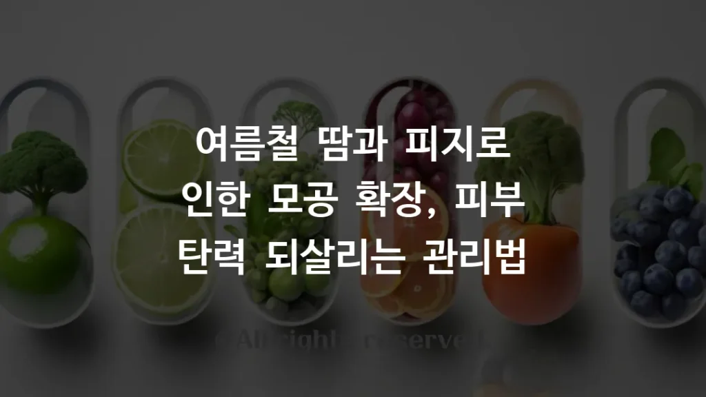 여름철 땀과 피지로 인한 모공 확장, 피부 탄력 되살리는 관리법