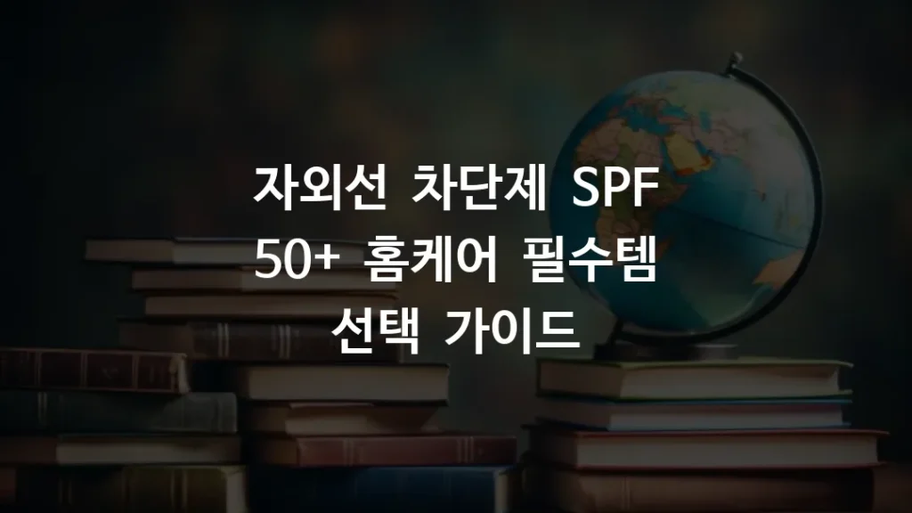자외선 차단제 SPF 50+ 홈케어 필수템 선택 가이드