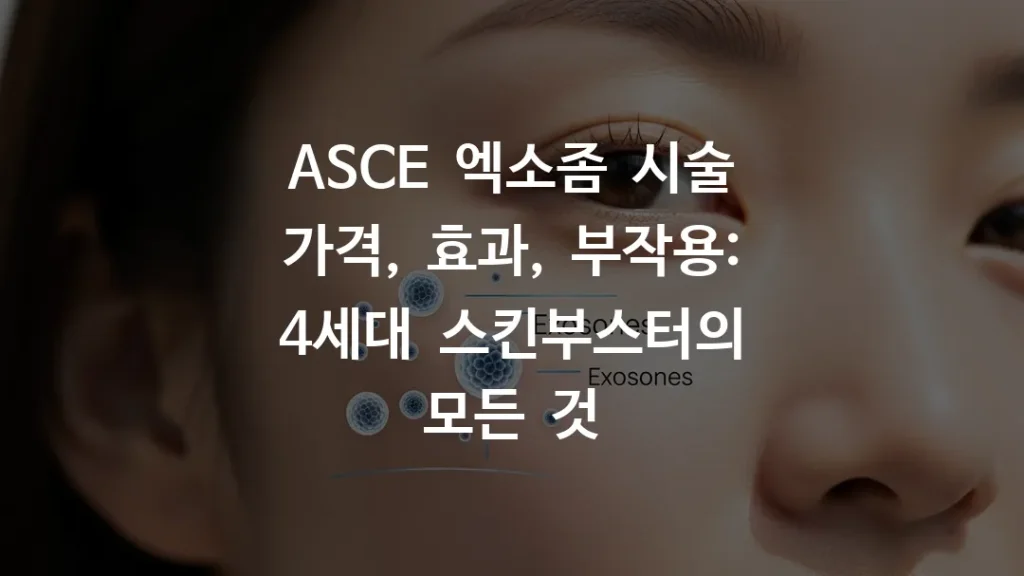 ASCE 엑소좀 시술 가격, 효과, 부작용: 4세대 스킨부스터의 모든 것