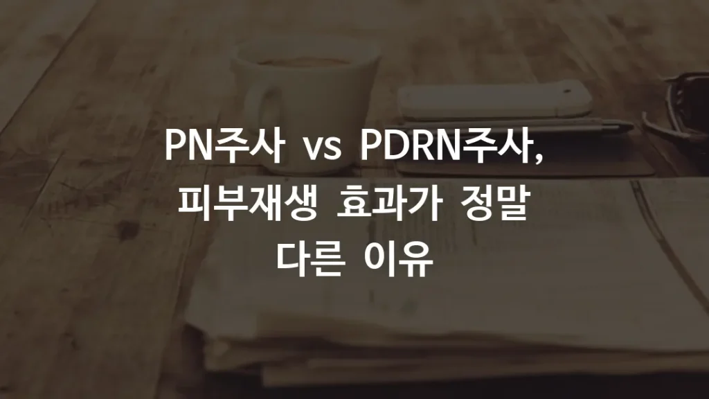 PN주사 vs PDRN주사, 피부재생 효과가 정말 다른 이유