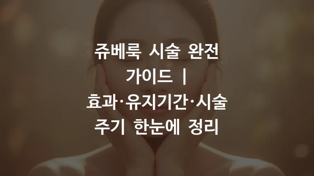 쥬베룩 시술 완전 가이드 | 효과·유지기간·시술 주기 한눈에 정리