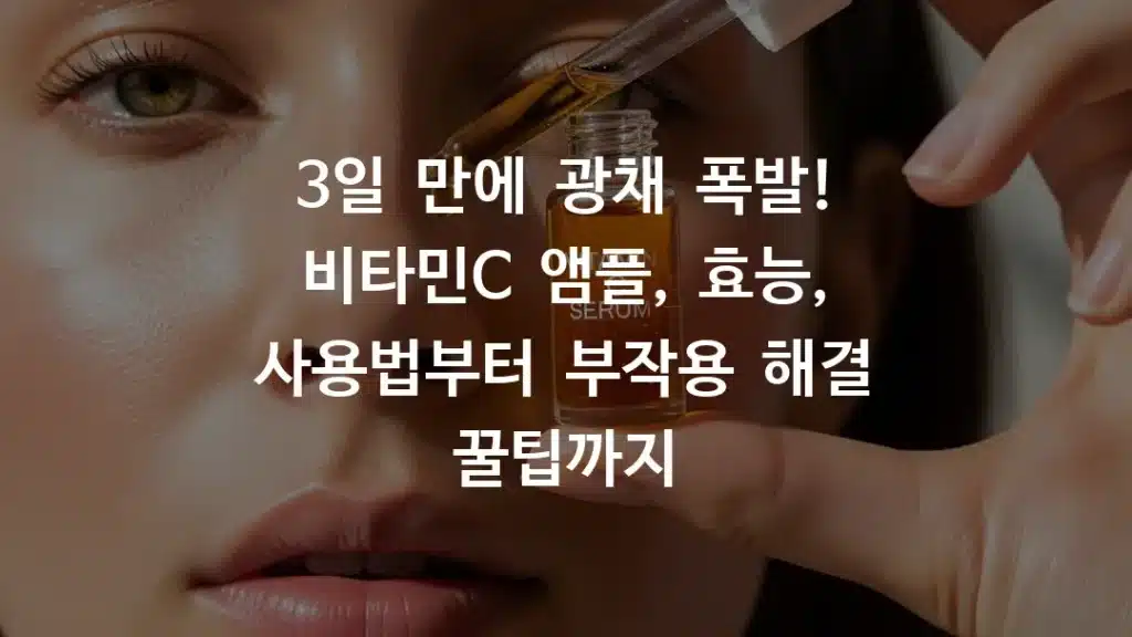 3일 만에 광채 폭발! 비타민C 앰플, 효능, 사용법부터 부작용 해결 꿀팁까지