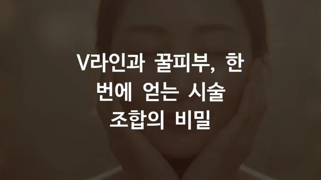 V라인과 꿀피부, 한 번에 얻는 시술 조합의 비밀