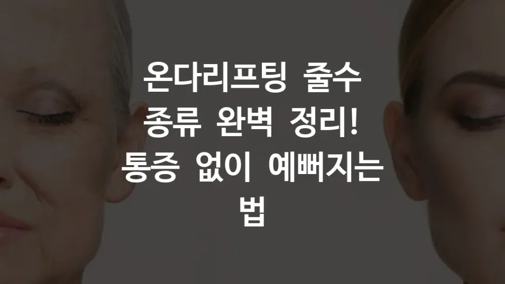 온다리프팅 줄수 종류 완벽 정리! 통증 없이 예뻐지는 법